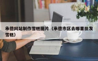 喀什承德网站制作雪糕图片（承德市区去哪里批发雪糕）
