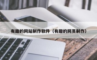 喀什有趣的网站制作软件（有趣的网页制作）
