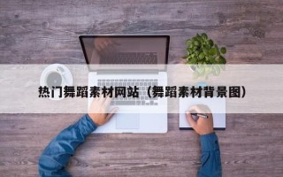 喀什热门舞蹈素材网站（舞蹈素材背景图）