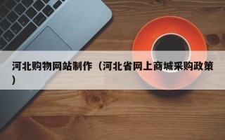 喀什河北购物网站制作（河北省网上商城采购政策）