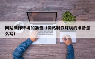 喀什网站制作环境的准备（网站制作环境的准备怎么写）
