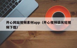 喀什开心网站视频素材app（开心视频搞笑短视频下载）