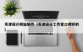 喀什天津设计网站制作（天津设计工作室口碑好的）